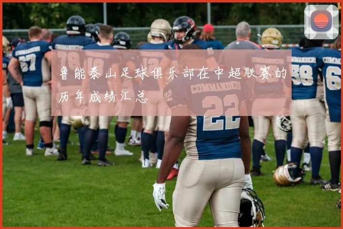 鲁能泰山足球俱乐部在中超联赛的历年成绩汇总