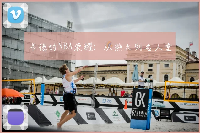 韦德的NBA荣耀:从热火到名人堂