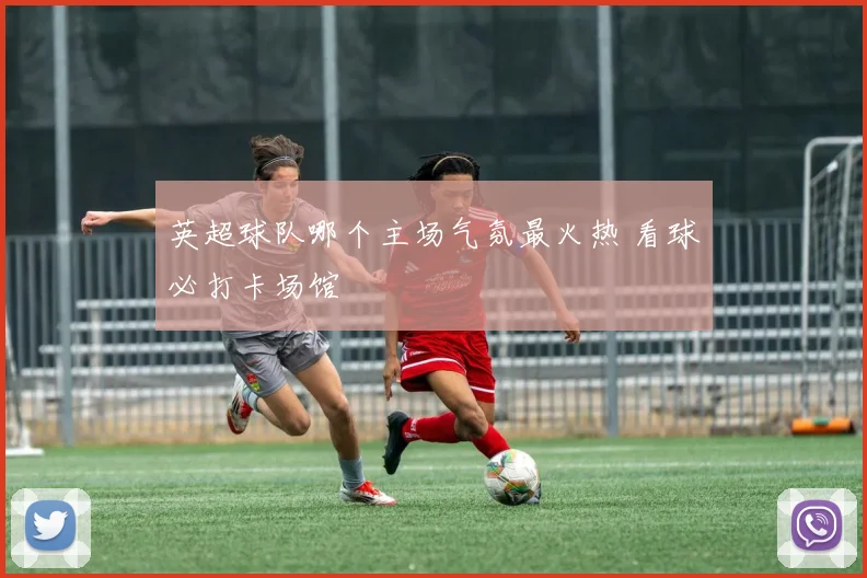 英超球队哪个主场气氛最火热 看球必打卡场馆